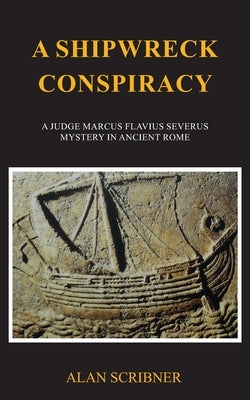 A Shipwreck Conspiracy: A Judge Marcus Flavius Severus Mystery in Ancient Rome by Scribner, Alan