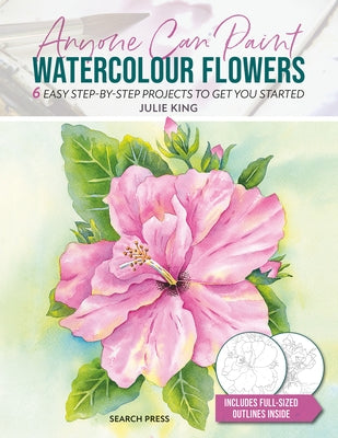 Anyone Can Paint Watercolour Flowers: 6 Easy Step-By-Step Projects to Get You Started by King, Julie