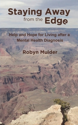 Staying Away from the Edge: Help and Hope for Living after a Mental Health Diagnosis by Mulder, Robyn