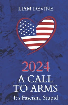 2024 A Call to Arms: It's Fascism, Stupid by Devine, Liam