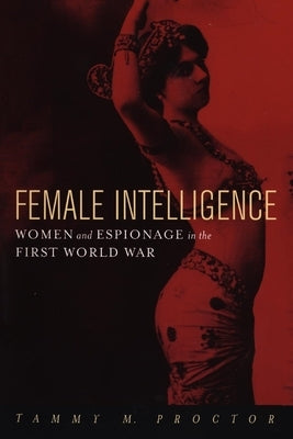 Female Intelligence: Women and Espionage in the First World War by Proctor, Tammy M.