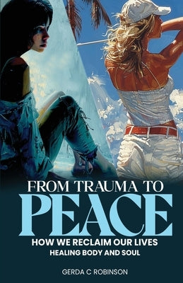 From Trauma to Peace: How we reclaim our lives Healing Body and Soul by Robinson, Gerda C.