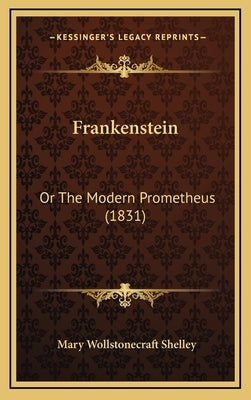Frankenstein: Or The Modern Prometheus (1831) by Shelley, Mary Wollstonecraft