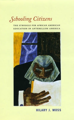 Schooling Citizens: The Struggle for African American Education in Antebellum America by Moss, Hilary J.