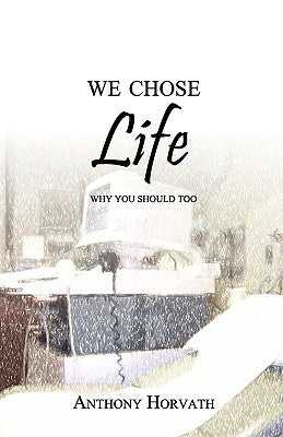 We Chose Life: Why You Should Too by Horvath, Anthony