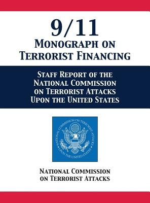 9/11 Monograph on Terrorist Financing: Staff Report of the National Commission on Terrorist Attacks Upon the United States by National Comm on Terrorist Attacks