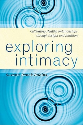 Exploring Intimacy: Cultivating Healthy Relationships through Insight and Intuition by Robins, Suzann Panek