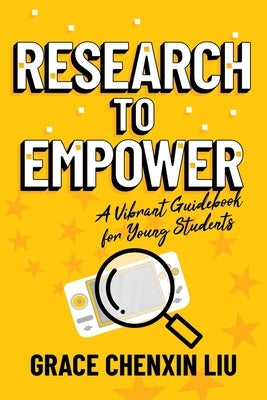 Research to Empower: A Vibrant Guidebook for Young Students by Liu, Grace Chenxin