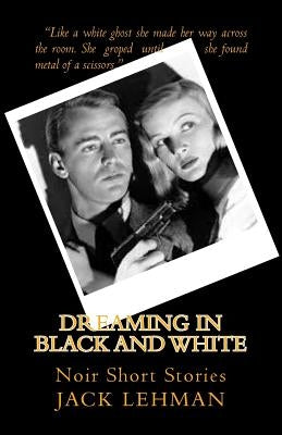 Dreaming in Black and White: Noir Short Stories by Lehman, Jack