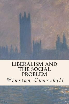 Liberalism and the Social Problem by Churchill, Winston