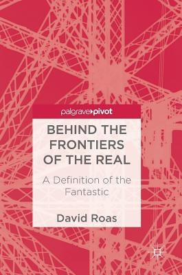 Behind the Frontiers of the Real: A Definition of the Fantastic by Roas, David
