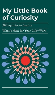 My Little Book of Curiosity: 26 Inquiries to Inspire What's Next For Your Life+Work by Oneto, Kathy