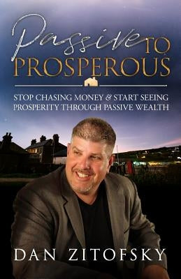 Passive To Prosperous: Stop Chasing Money and Start Seeing Prosperity Through Passive Wealth by Zitofsky, Dan