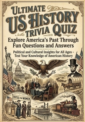 The Ultimate Us History Trivia Challenge: TEST YOUR KNOWLEDGE OF AMERICA'S PAST WITH FUN AND FASCINATING FACTS: Political and Cultural Insights for Al by Cole, Rose