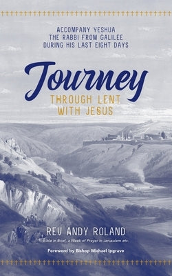Journey through Lent with Jesus: Accompany Yesua the Rabbi from Galilee during his last eight days by Roland, Andy