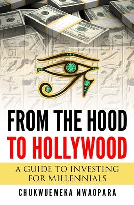 From the Hood to Hollywood: A Guide to Investing for Millennials by Nwaopara, Chukwuemeka