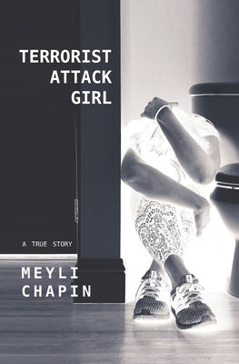 Terrorist Attack Girl: How I Survived Terrorism and Reconstructed My Shattered Mind by Chapin, Meyli