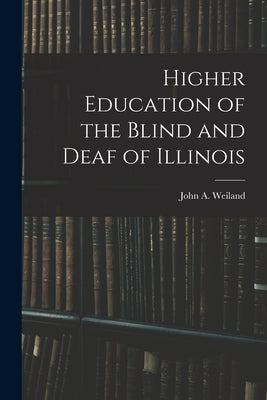Higher Education of the Blind and Deaf of Illinois by John a Weiland