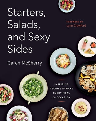 Starters, Salads, and Sexy Sides: Inspiring Recipes to Make Every Meal an Occasion: A Cookbook by McSherry, Caren