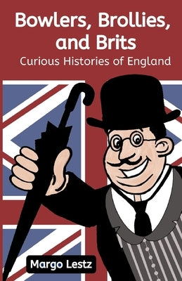 Bowlers, Brollies, and Brits: Curious Histories of England by Lestz, Margo