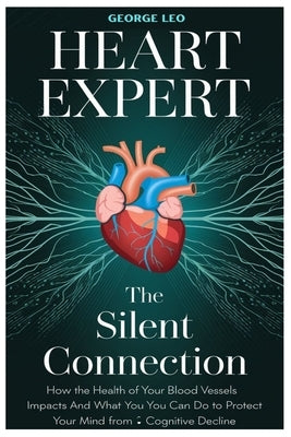 Heart Expert: The Silent Connection: How the Health of Your Blood Vessels Impacts Your Brain and What You Can Do to Protect Your Mind from Cognitive D by Leo, George