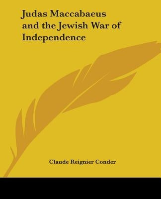Judas Maccabaeus and the Jewish War of Independence by Conder, Claude Reignier