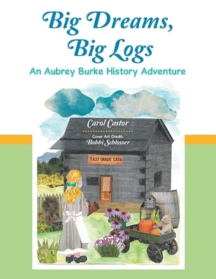 Big Dreams, Big Logs: An Aubrey Burke History Adventure by Castor, Carol