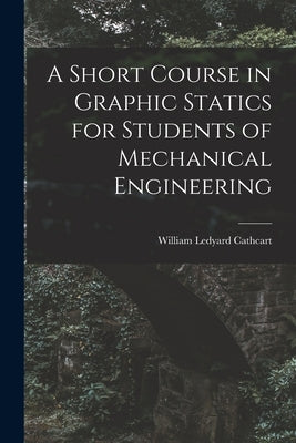 A Short Course in Graphic Statics for Students of Mechanical Engineering by Cathcart, William Ledyard