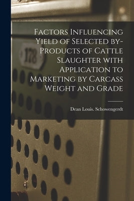 Factors Influencing Yield of Selected By-products of Cattle Slaughter With Application to Marketing by Carcass Weight and Grade by Schowengerdt, Dean Louis