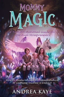 Mommy Magic: How to Master Mindset & Manifestation to Increase Income & Impact by Kaye, Andrea