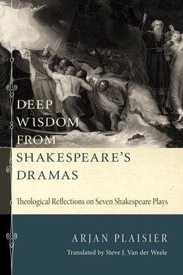Deep Wisdom from Shakespeare's Dramas: Theological Reflections on Seven Shakespeare Plays by Plaisier, Arjan