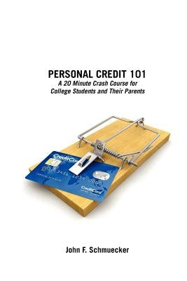 Personal Credit 101: A 20 Minute Crash Course for College Students and Their Parents by Schmuecker, John F.