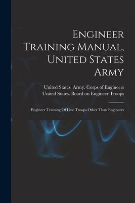 Engineer Training Manual, United States Army: Engineer Training Of Line Troops Other Than Engineers by United States Army Corps of Engineers