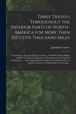 Three Travels Throughout the Interior Parts of North-America for More Then [sic] Five Thousand Miles [microform]: Containing an Account of the Great L by Carver, Jonathan 1710-1780