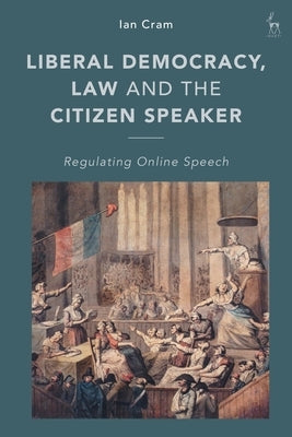 Liberal Democracy, Law and the Citizen Speaker: Regulating Online Speech by Cram, Ian