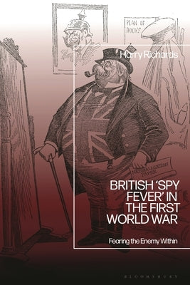 British 'Spy Fever' in the First World War: Fearing the Enemy Within by Richards, Harry