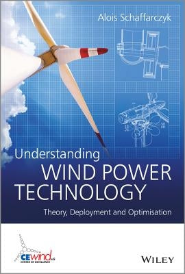 Understanding Wind Power Technology: Theory, Deployment and Optimisation by Schaffarczyk, Alois
