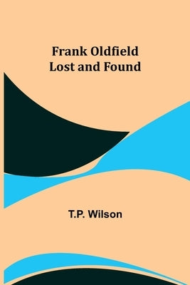 Frank Oldfield Lost and Found by Wilson, T. P.