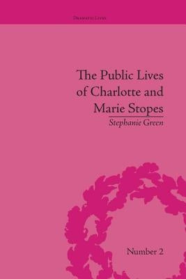 The Public Lives of Charlotte and Marie Stopes by Green, Stephanie