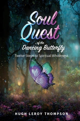 Soul Quest of the Dancing Butterfly: Twelve Steps to Spiritual Wholeness by Thompson, Hugh Leroy