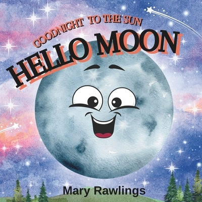 Goodnight to the sun, Hello Moon: A rhyming bedtime story by Rawlings, Mary