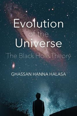 Evolution of the Universe: The Black Hole Theory by Halasa, Ghassan Hanna