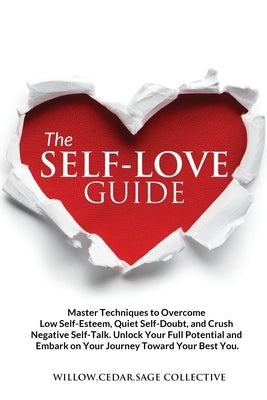 The Self-Love Guide: Master Techniques to Overcome Low Self-Esteem, Quiet Self-Doubt, and Crush Negative Self-Talk. Unlock Your Full Potent by Collective, Willow Cedar Sage