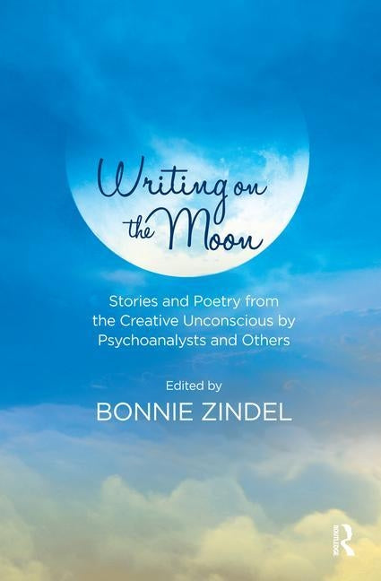 Writing on the Moon: Stories and Poetry from the Creative Unconscious by Psychoanalysts and Others by Zindel, Bonnie
