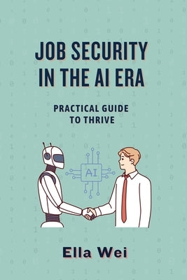 Job Security in the AI Era: Practical Guide to Thrive by Wei, Ella