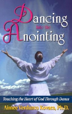 Dancing Into the Anointing by Kovacs, Aimee