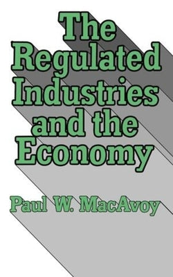 The Regulated Industries and the Economy by MacAvoy, Paul W.