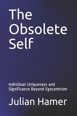 The Obsolete Self: Individual Uniqueness and Significance Beyond Egocentrism by Hamer, Julian
