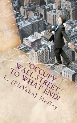 'Occupy Wall Street, ' To What End?: New Economy Solutions From an Ancient Source by Hefley, L. (Eliyahu)