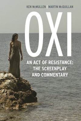 Oxi: An Act of Resistance: The Screenplay and Commentary, Including Interviews with Derrida, Cixous, Balibar and Negri by McMullen, Ken